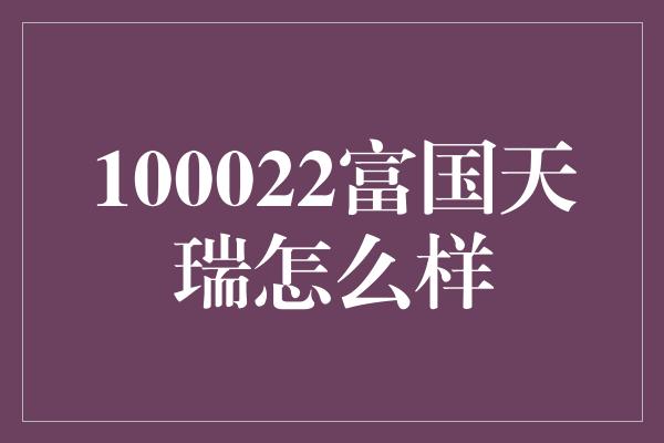 100022富国天瑞怎么样