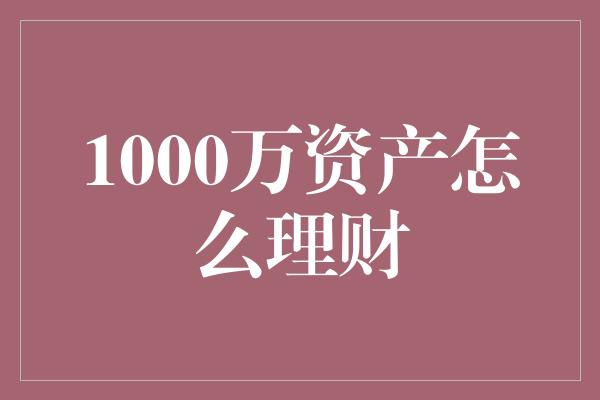 1000万资产怎么理财