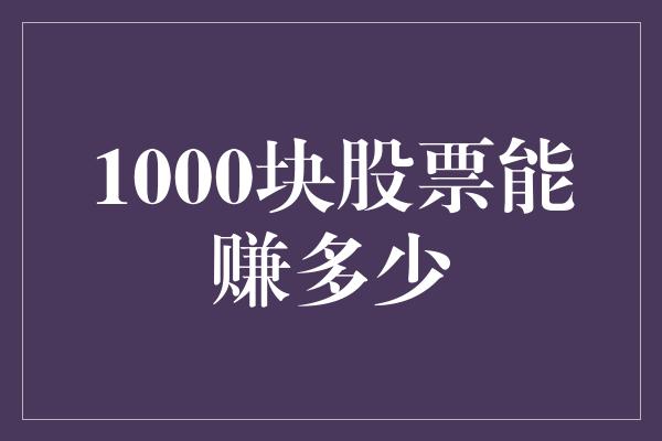 1000块股票能赚多少