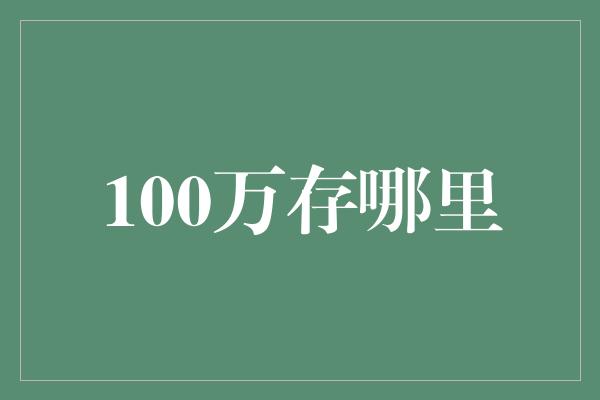 100万存哪里