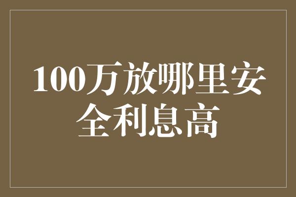 100万放哪里安全利息高