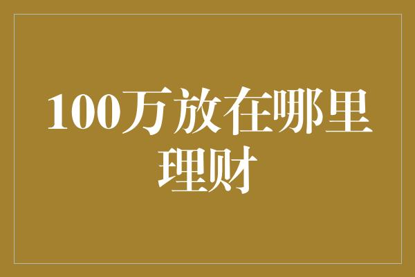 100万放在哪里理财