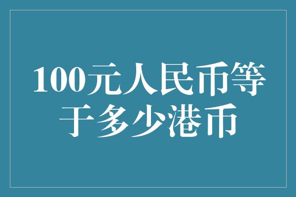 100元人民币等于多少港币