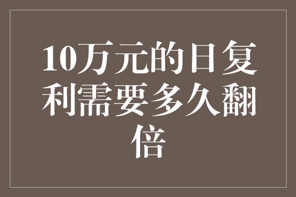 10万元的日复利需要多久翻倍