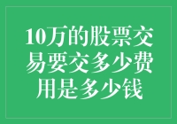 10万元股票交易要交多少费用？别闹了，我只是来买个寂寞