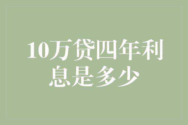 10万贷四年利息是多少