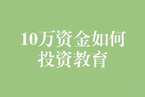 10万资金如何投资教育