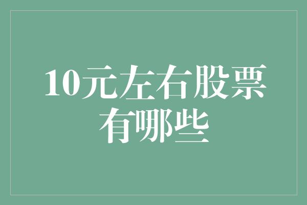 10元左右股票有哪些