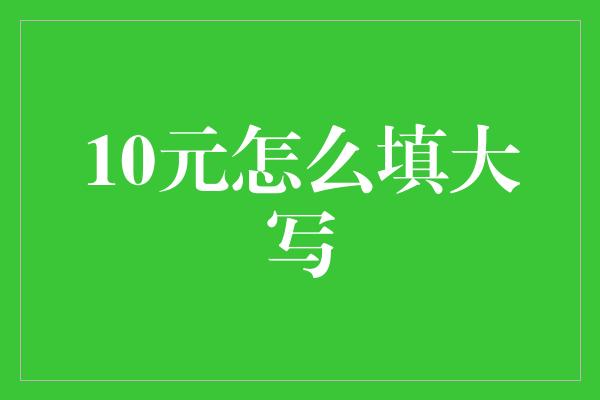 10元怎么填大写