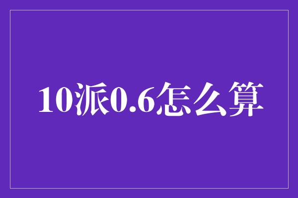 10派0.6怎么算