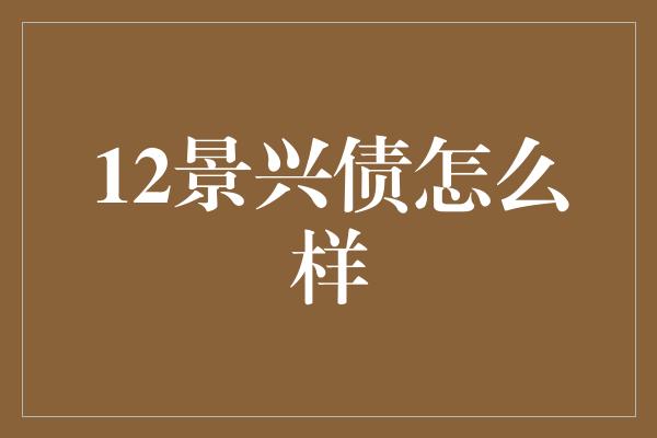 12景兴债怎么样