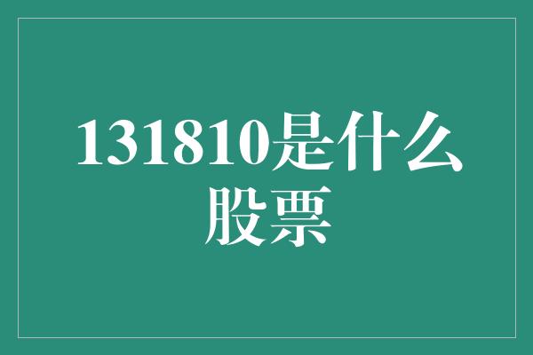 131810是什么股票