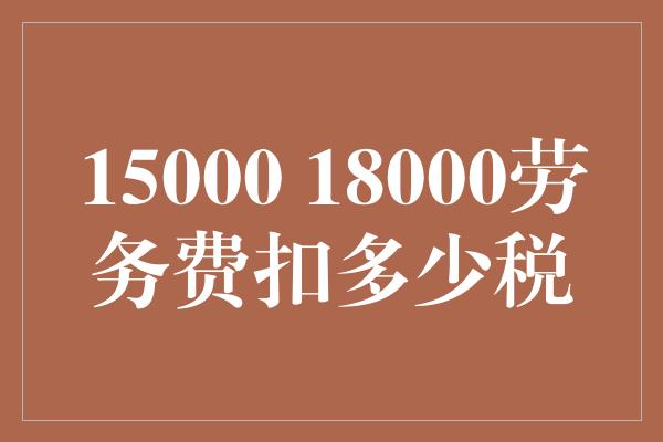 15000 18000劳务费扣多少税