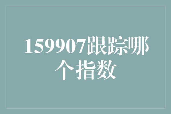 159907跟踪哪个指数