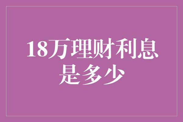 18万理财利息是多少