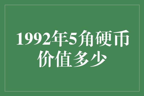 1992年5角硬币价值多少