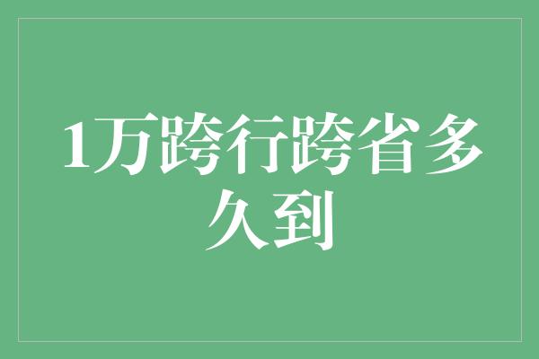 1万跨行跨省多久到