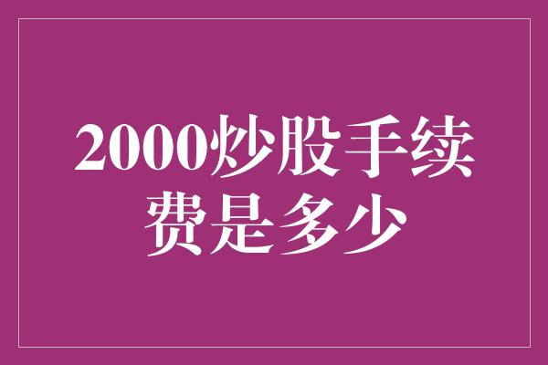 2000炒股手续费是多少