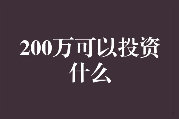 200万可以投资什么