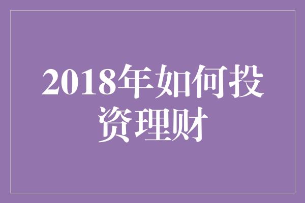 2018年如何投资理财