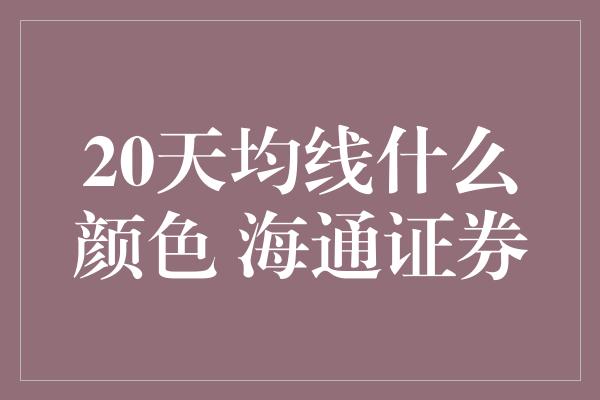 20天均线什么颜色 海通证券