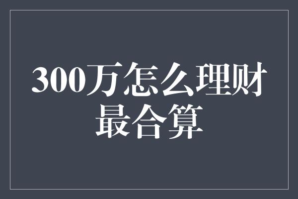 300万怎么理财最合算