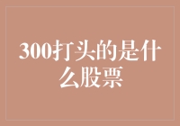 300开头的股票？这难道是股市里的三百六十行？