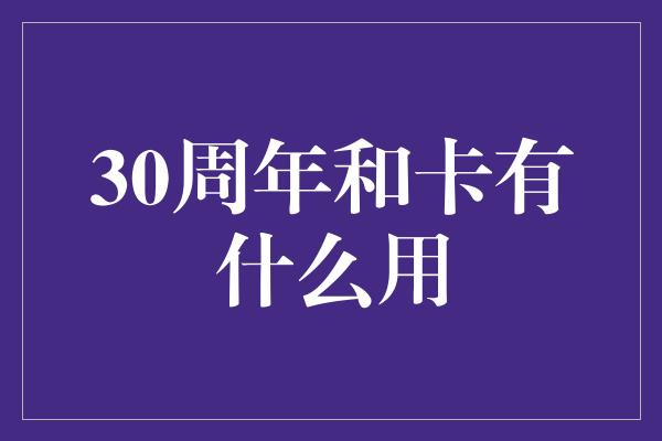 30周年和卡有什么用