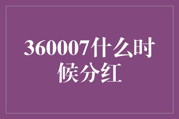 360007什么时候分红