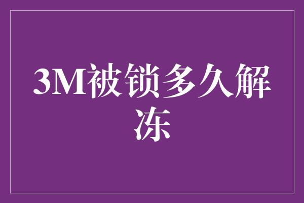 3M被锁多久解冻