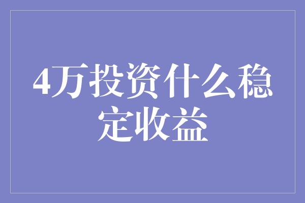 4万投资什么稳定收益