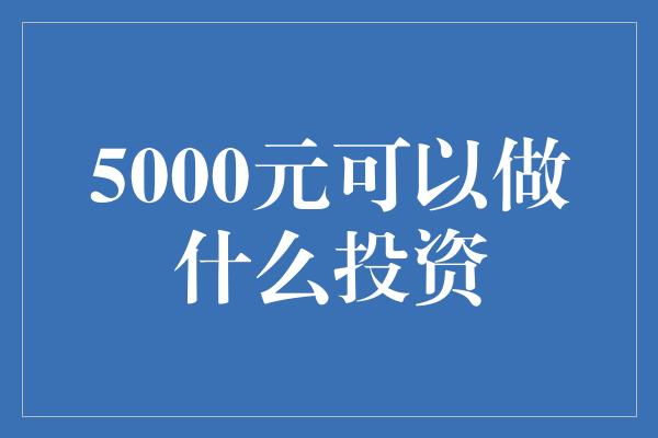 5000元可以做什么投资