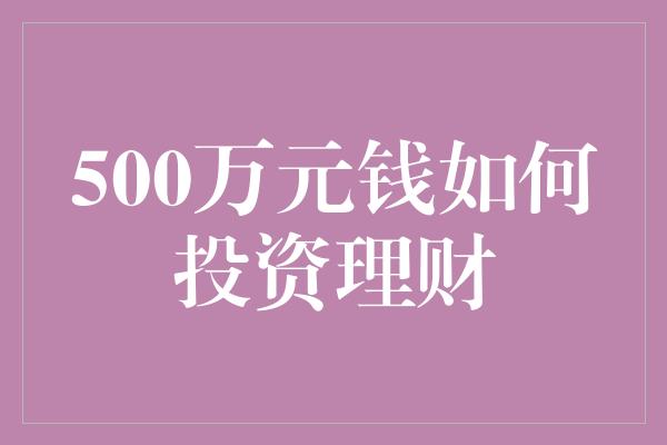 500万元钱如何投资理财