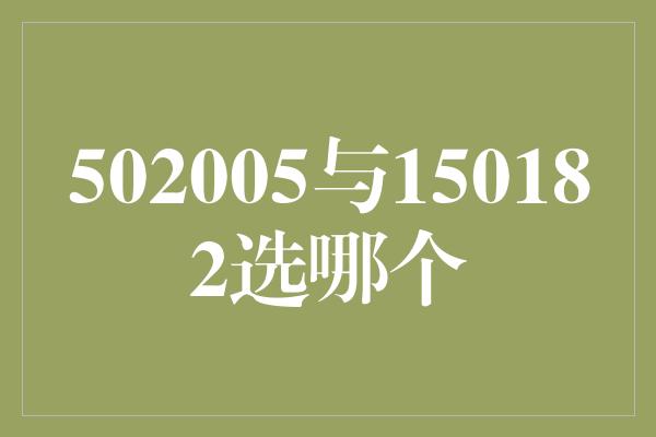 502005与150182选哪个