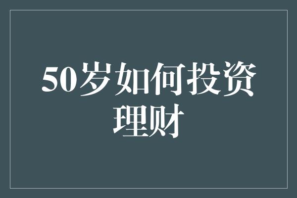 50岁如何投资理财