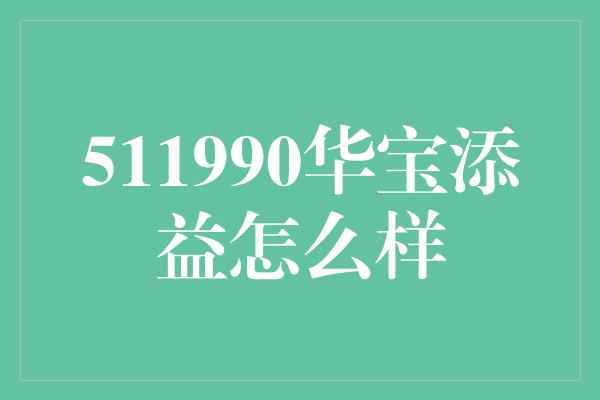 511990华宝添益怎么样