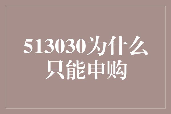 513030为什么只能申购