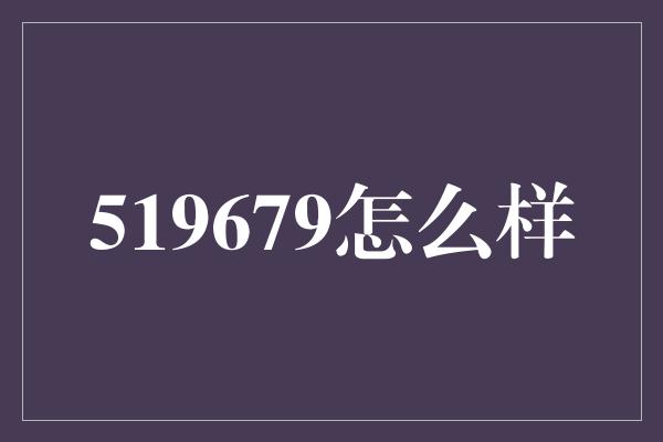 519679怎么样