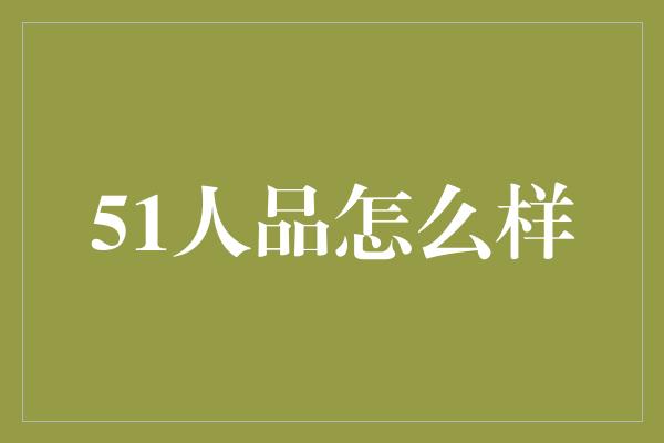 51人品怎么样