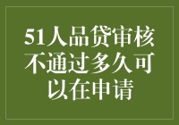 51人品贷审核未通过后的再次申请策略