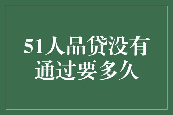 51人品贷没有通过要多久