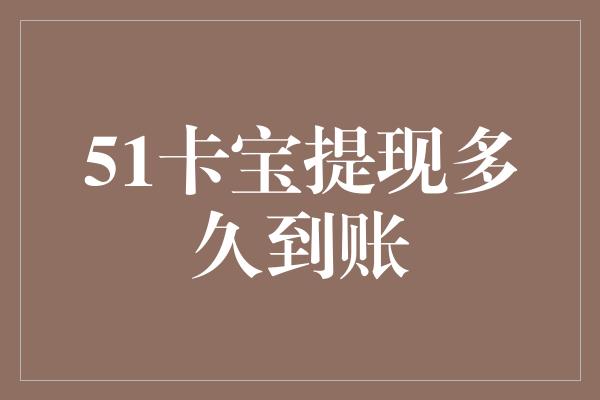 51卡宝提现多久到账