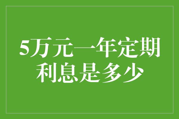 5万元一年定期利息是多少