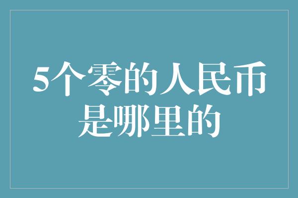 5个零的人民币是哪里的