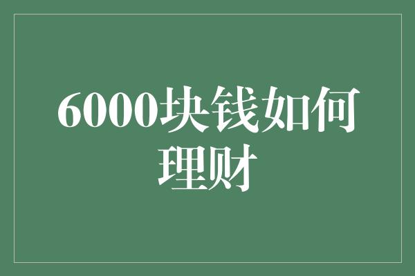 6000块钱如何理财