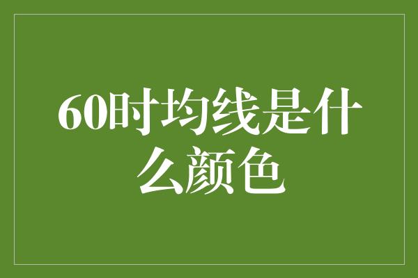 60时均线是什么颜色