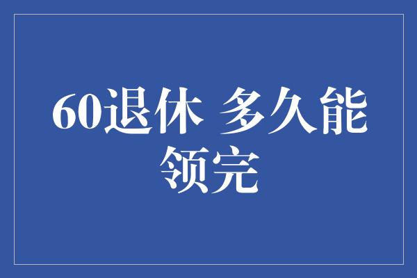 60退休 多久能领完