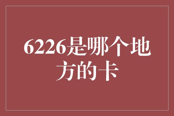 6226是哪个地方的卡