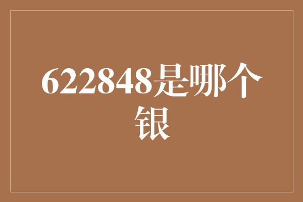 622848是哪个银