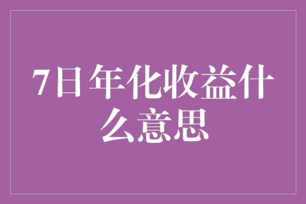 7日年化收益什么意思